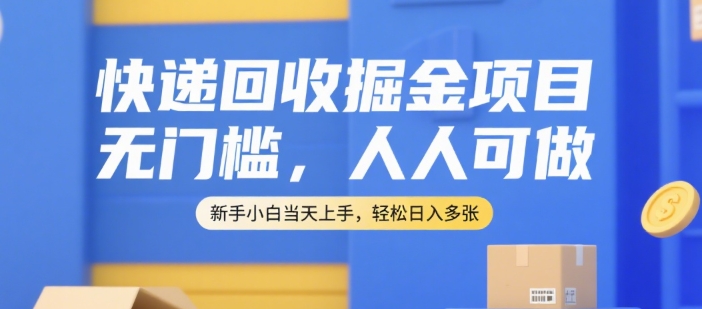 快递回收掘金项目,无门槛,人人可做,新手小白当天上手,轻松日入多张【揭秘】-优优云网创
