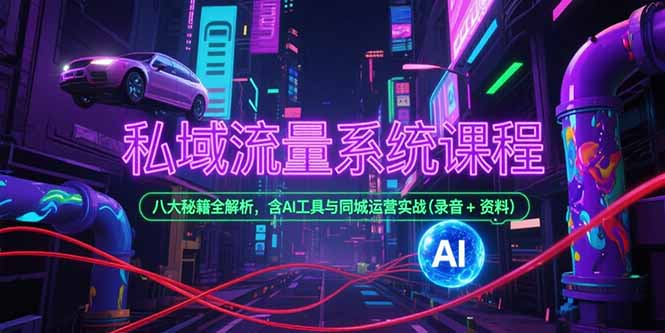 私域流量系统课程，八大秘籍全解析，含AI工具与同城运营实战(录音+资料-优优云网创