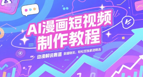 AI漫画短视频制作教程,动漫解说赛道,数据稳定且流量高,轻松签独家进精选-优优云网创