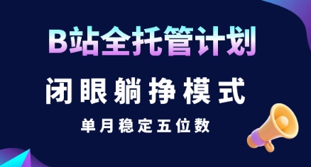 【B站全托管计划】闭眼躺挣模式,单月稳定五位数【揭秘】-优优云网创