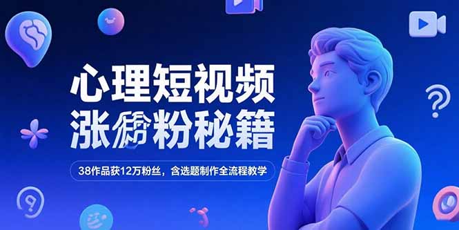 心理短视频涨粉秘籍,38作品获12万粉丝,含选题制作全流程教学-优优云网创