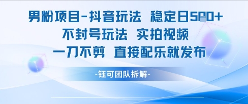 男粉项目抖音玩法稳定日收5张实拍视频一刀不剪直接配乐就发布不封号玩法-优优云网创