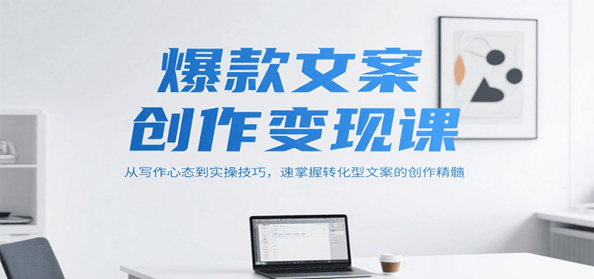 爆款文案创作变现课，从写作心态到实操技巧，速掌握转化型文案的创作精髓-优优云网创