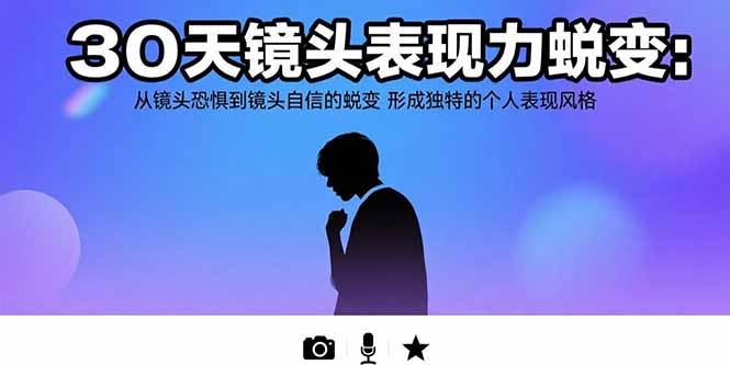 30天镜头表现力蜕变:从镜头恐惧到镜头自信的蜕变 形成独特的个人表现风格-优优云网创