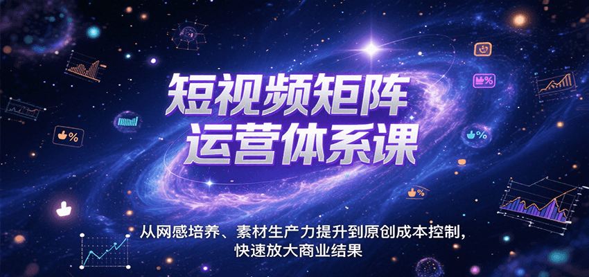 短视频矩阵运营体系课，从网感培养、素材生产力提升到原创成本控制，快速放大商业结果-优优云网创