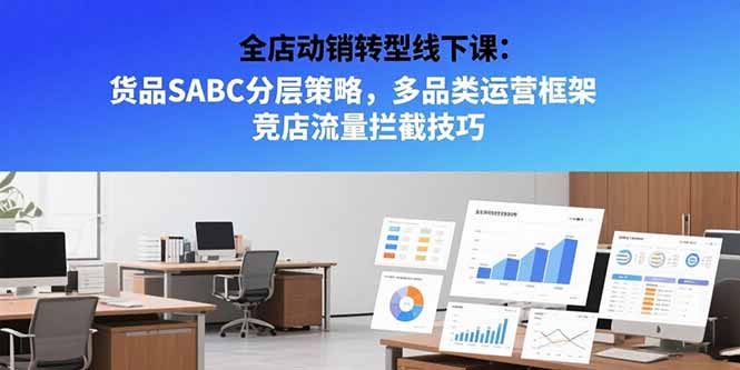 全店动销转型线下课：货品SABC分层策略，多品类运营框架 竞店流量拦截技巧-优优云网创