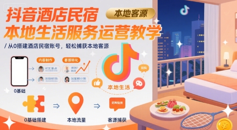 抖音酒店民宿本地生活服务运营教学,从0搭建酒店民宿账号,轻松捕获本地客源-优优云网创