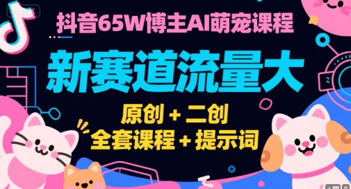 抖音65W博主AI萌宠课程,新赛道流量大,原创+二创,全套课程+提示词