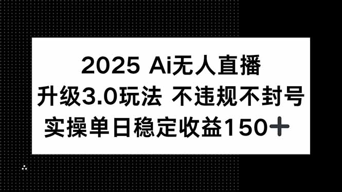 2025 AI无人直播升级3.0玩法,不违规 不封号,单日稳定收益150+-优优云网创