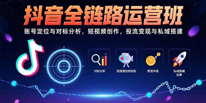 抖音全链路运营班：账号定位与对标分析，短视频创作，投流变现与私域搭建-优优云网创