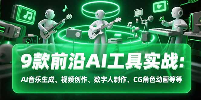 9款前沿AI工具实战课:AI音乐生成、视频创作、数字人制作、CG角色动画等等-优优云网创