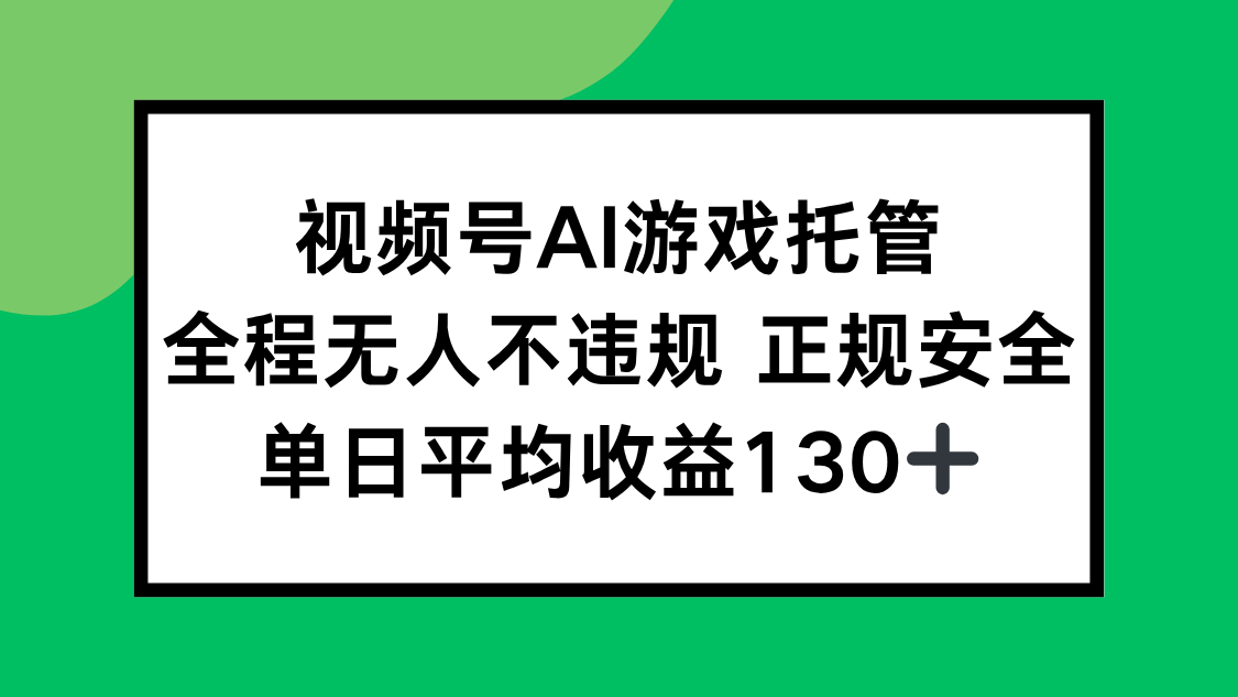 视频号AI游戏托管，全程无人不违规 正规安全，单日平均收益130+-优优云网创