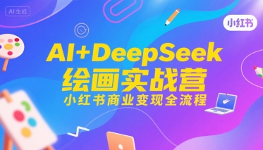 AI+DeepSeek绘画实战营,小红书商业变现全流程-优优云网创