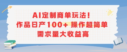 AI定制商单玩法，作品日产100+操作超简单，需求量大收益高-优优云网创