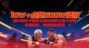 10W+点赞500W播放,用AI制作中国老头和外国拳王格斗视频,条条原创,快速涨粉变现-优优云网创