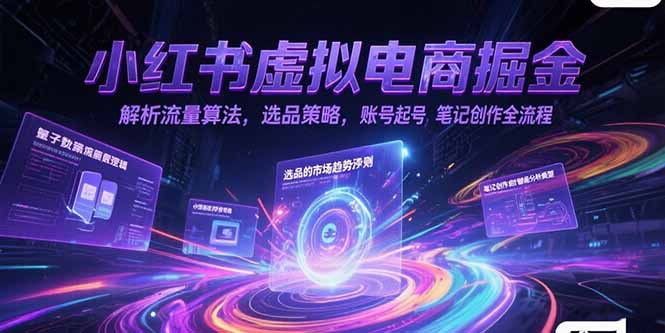 小红书虚拟电商掘金,解析流量算法,选品策略,账号起号,笔记创作全流程-优优云网创