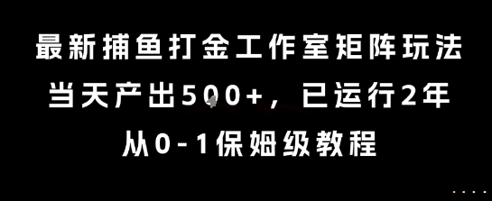 最新捕鱼打金工作室矩阵玩法,当天产出5张+,已运行2年,从0-1保姆级教程【揭秘】-优优云网创