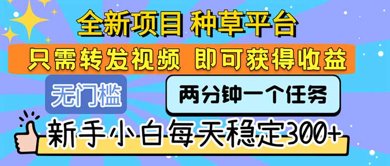 全新项目 种草平台 只需要转发任务视频 即可获得收益 新手小白每天300+-优优云网创