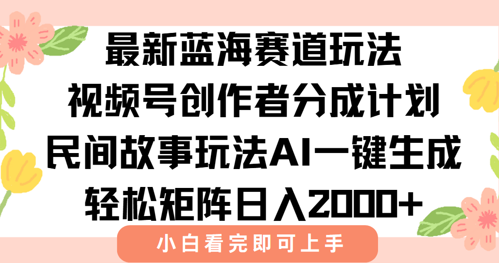 最新视频号创作者分成民间故事玩法,AI一键生成爆款视频,轻松日入2000+-优优云网创