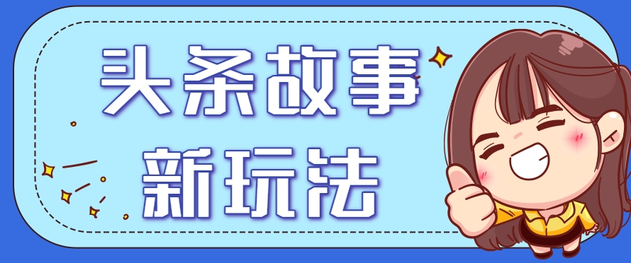 头条故事类新玩法,一天20+,保姆级完全实操教程(附指令)-优优云网创